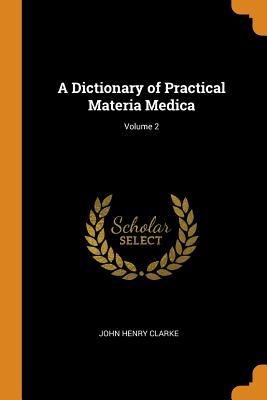 Read Online A Dictionary of Practical Materia Medica; Volume 2 - John Henry Clarke | ePub