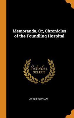 Download Memoranda, Or, Chronicles of the Foundling Hospital - John Brownlow | ePub