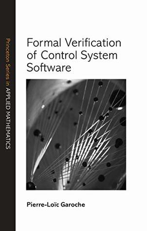 Full Download Formal Verification of Control System Software (Princeton Series in Applied Mathematics Book 58) - Pierre-Loic Garoche | PDF