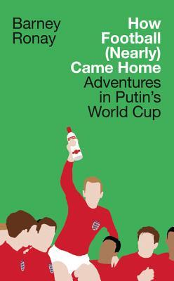 Download How Football (Nearly) Came Home: Adventures in Putin’s World Cup - Barney Ronay | ePub