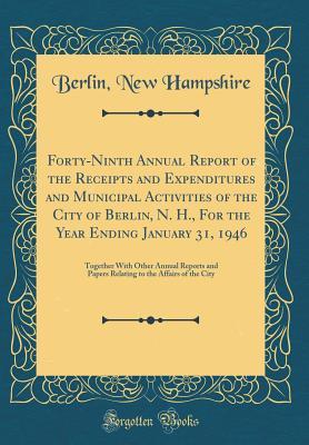 Download Forty-Ninth Annual Report of the Receipts and Expenditures and Municipal Activities of the City of Berlin, N. H., for the Year Ending January 31, 1946: Together with Other Annual Reports and Papers Relating to the Affairs of the City (Classic Reprint) - Berlin New Hampshire file in PDF