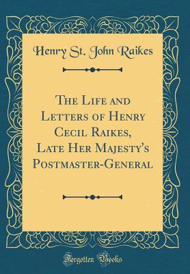 Read The Life and Letters of Henry Cecil Raikes, Late Her Majesty's Postmaster-General (Classic Reprint) - Henry St John Raikes file in PDF