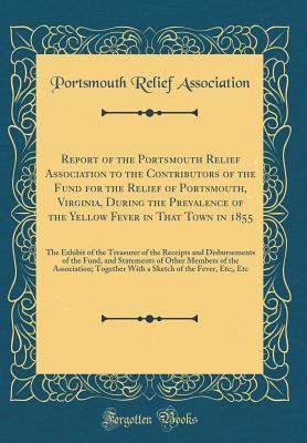Read Report of the Portsmouth Relief Association to the Contributors of the Fund for the Relief of Portsmouth, Virginia, During the Prevalence of the Yellow Fever in That Town in 1855: The Exhibit of the Treasurer of the Receipts and Disbursements of the Fund - Portsmouth Relief Association file in PDF