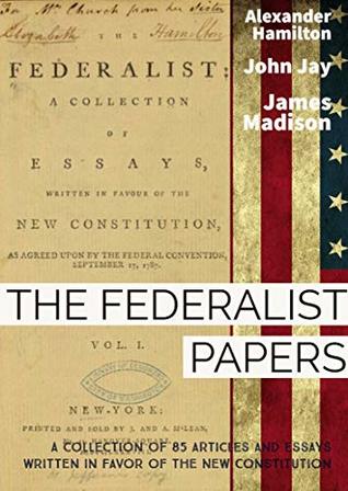 Read Online The Federalist Papers: A collection of 85 articles and essays written by Alexander Hamilton, James Madison, and John Jay(Annotated) - Alexander Hamilton file in ePub