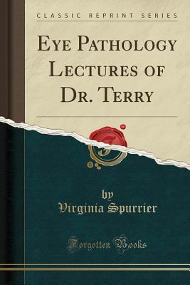 Read Online Eye Pathology Lectures of Dr. Terry (Classic Reprint) - Virginia Spurrier | ePub