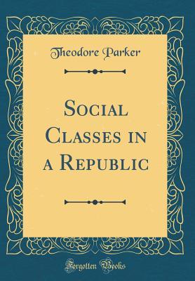 Read Online Social Classes in a Republic (Classic Reprint) - Theodore Parker | PDF