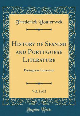 Full Download History of Spanish and Portuguese Literature, Vol. 2 of 2: Portuguese Literature (Classic Reprint) - Frederick Bouterwek | PDF