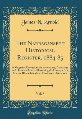 Read Online The Narragansett Historical Register, 1884-85, Vol. 3: A Magazine Devoted to the Antiquities, Genealogy and Historical Matter Illustrating the History of the State of Rhode Island and Providence Plantations (Classic Reprint) - James N. Arnold file in ePub