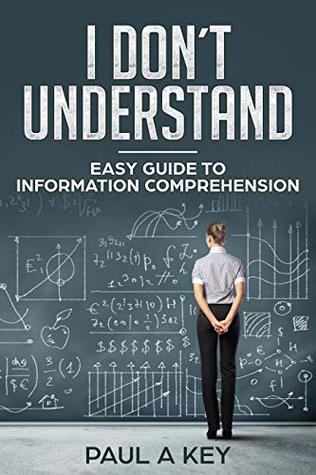 Read Online I Don’t Understand: Complete Guide to Information Comprehension Yours Ability to understand something Influenced by Your Skills: fast learning, skill development, analysis, productive studying - Paul Key file in ePub
