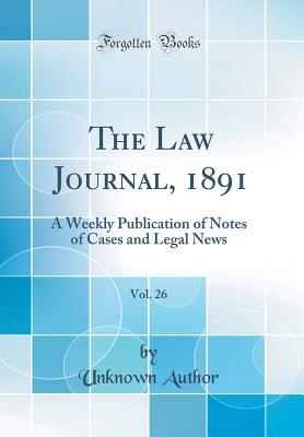 Read The Law Journal, 1891, Vol. 26: A Weekly Publication of Notes of Cases and Legal News (Classic Reprint) - Unknown file in PDF