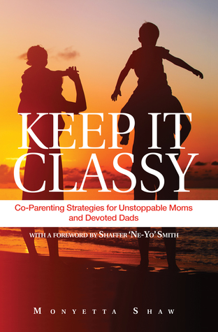 Read Online Keep It Classy: Co-Parenting Strategies for Unstoppable Moms and Devoted Dads - Monyetta Shaw file in PDF