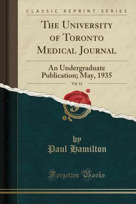 Download The University of Toronto Medical Journal, Vol. 12: An Undergraduate Publication; May, 1935 (Classic Reprint) - Paul Hamilton file in ePub