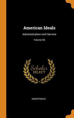 Read Online American Ideals: Administration-Civil Service; Volume 06 - Anonymous file in ePub