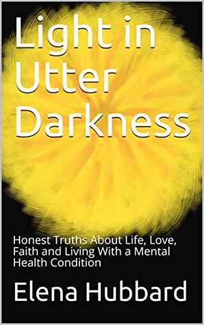 Read Light in Utter Darkness: Honest Truths About Life, Love, Faith and Living With a Mental Health Condition - Elena Hubbard | ePub