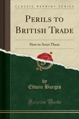 Full Download Perils to British Trade: How to Avert Them (Classic Reprint) - Edwin Burgis file in PDF
