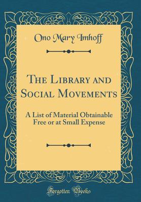 Download The Library and Social Movements: A List of Material Obtainable Free or at Small Expense (Classic Reprint) - Ono Mary Imhoff file in PDF