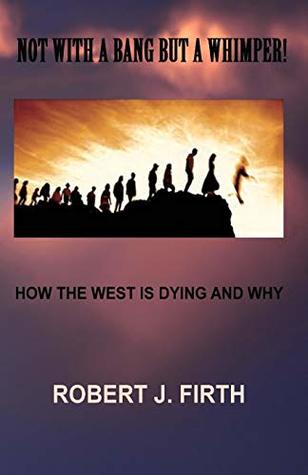 Read not with a bang but a whimper!: The west was dying And why Donald trump was elected - Robert J. Firth | PDF