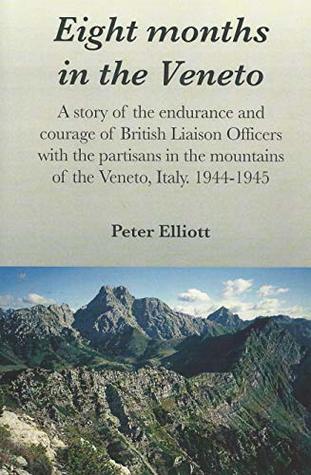 Full Download Eight months in the Veneto: A story of the endurance and courage of British Liaison Officers with the partisans in the mountains of the Veneto, Italy. 1944-1945 - Peter Elliott file in ePub
