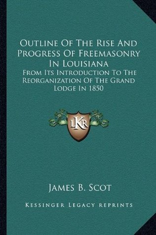 Download Outline Of The Rise And Progress Of Freemasonry In Louisiana: From Its Introduction To The Reorganization Of The Grand Lodge In 1850 - James B. Scot | ePub
