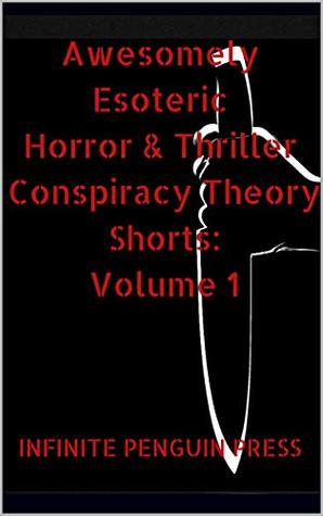 Download Awesomely Esoteric Horror & Thriller Conspiracy Theory Shorts: Volume 1 - Infinite Penguin Press file in PDF