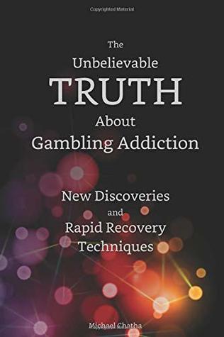 Full Download The Unbelievable TRUTH About Gambling Addiction: New Discoveries and Rapid Recovery Techniques - Michael Chatha | ePub
