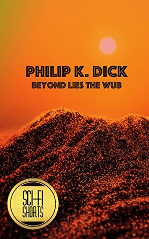 Read Beyond Lies the Wub (Annotated) SCI-FI SHORTS - Philip K. Dick | PDF