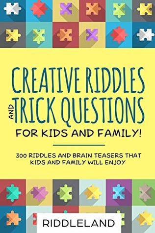 Read Creative Riddles & Trick Questions For Kids and Family: 300 Riddles and Brain Teasers That Kids and Family Will Enjoy - Age 7-9 8-12 - Riddleland | PDF
