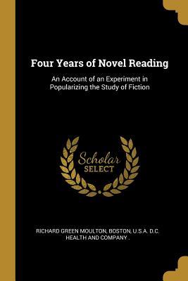 Full Download Four Years of Novel Reading: An Account of an Experiment in Popularizing the Study of Fiction - Richard Green Moulton | PDF