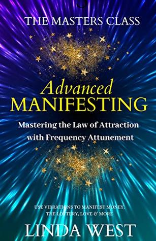 Read Online Advanced Manifesting: Mastering the Law of Attraction With Frequency Attunement: Use Vibrations to Manifest Money, the Lottery, Love & More - Linda West file in ePub