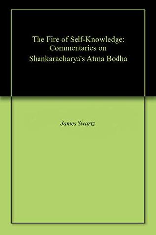 Full Download The Fire of Self-Knowledge: Commentaries on Shankaracharya's Atma Bodha - James Swartz | ePub