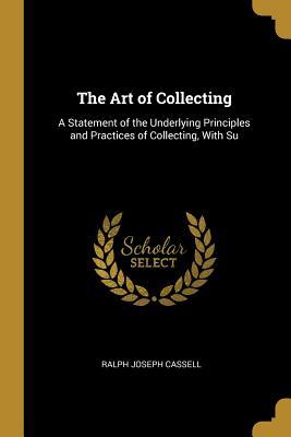Download The Art of Collecting: A Statement of the Underlying Principles and Practices of Collecting, with Su - Ralph Joseph Cassell | PDF