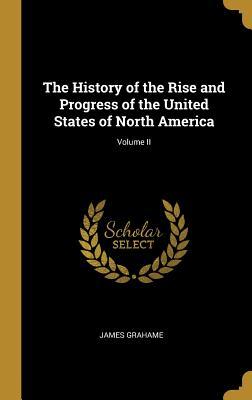 Read The History of the Rise and Progress of the United States of North America; Volume II - James Grahame | ePub