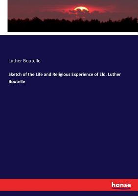 Read Sketch of the Life and Religious Experience of Eld. Luther Boutelle - Luther Boutelle | ePub