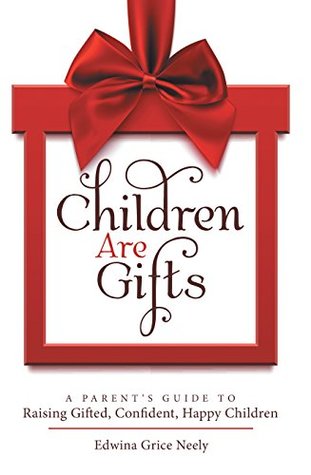 Read Children Are Gifts: A Parent’S Guide to Raising Gifted, Confident, Happy Children - Edwina Grice Neely file in ePub