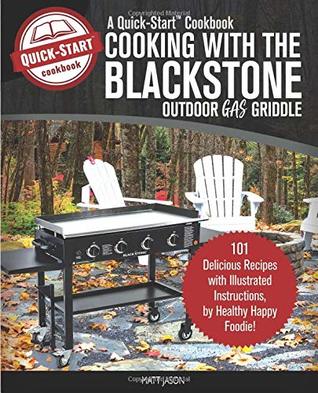 Read Online Cooking with the Blackstone Outdoor Gas Griddle, a Quick-Start Cookbook: 101 Delicious Recipes with Illustrated Instructions, from Healthy Happy Foodie! - Matt Jason | PDF