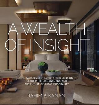Download A Wealth of Insight: The World's Best Luxury Hoteliers on Leadership, Management, and the Future of 5-Star Hospitality - Rahim B. Kanani | PDF