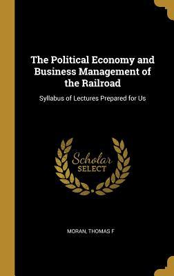 Full Download The Political Economy and Business Management of the Railroad: Syllabus of Lectures Prepared for Us - Moran Thomas F | ePub