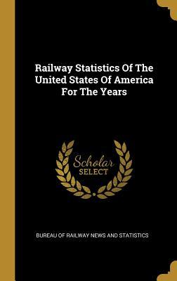 Download Railway Statistics Of The United States Of America For The Years - Bureau of Railway News and Statistics | PDF