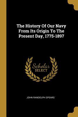 Read Online The History Of Our Navy From Its Origin To The Present Day, 1775-1897 - John Randolph Spears file in ePub