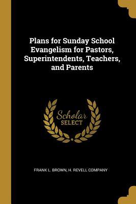 Full Download Plans for Sunday School Evangelism for Pastors, Superintendents, Teachers, and Parents - Frank L Brown | PDF