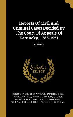 Full Download Reports Of Civil And Criminal Cases Decided By The Court Of Appeals Of Kentucky, 1785-1951; Volume 5 - James Hughes | PDF
