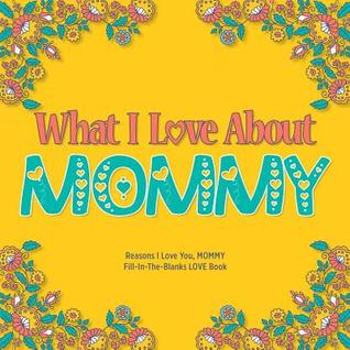 Read What I Love About Mommy: Reasons I Love You, Mommy - Fill in the blanks love book (yellow orange) - Love You Do | PDF