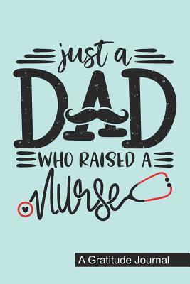 Full Download Just a Dad who Raised a Nurse - A Gratitude Journal: Beautiful Gratitude Journal for Daddy who raised a Nurse, Papa's favorite nurse and Nurse Fathers day Gift -  | PDF
