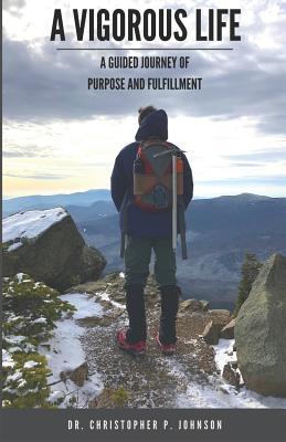 Read Online A Vigorous Life: A guided journey of purpose and fulfillment - Christopher P Johnson | ePub