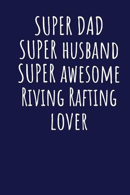 Full Download Super Dad Super Husband Super Awesome Riving Rafting Lover: Blank Lined Blue Notebook Journal - Superdad Publishing | PDF