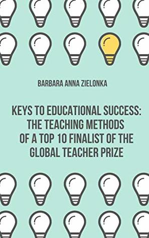 Download KEYS TO EDUCATIONAL SUCCESS: THE TEACHING METHODS OF A TOP 10 FINALIST OF THE GLOBAL TEACHER PRIZE - Barbara Anna Zielonka file in ePub