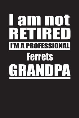 Read I Am Not Retired I'm A Professional Ferrets Grandpa: Blank Lined Notebook Journal - Retyre Publishing | ePub