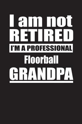 Full Download I Am Not Retired I'm A Professional Floorball Grandpa: Blank Lined Notebook Journal - Retyre Publishing file in PDF