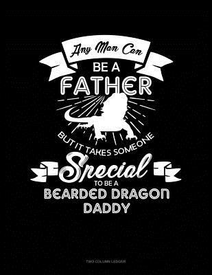 Read Online Any Man Can Be A Father But It Takes Someone Special To Be A Bearded Dragon Daddy: Two Column Ledger -  | ePub