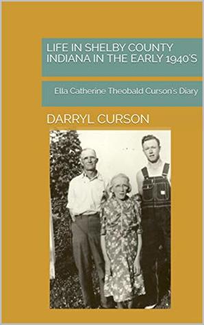 Read Online Life in Shelby County Indiana in the Early 1940's: Ella Catherine Theobald Curson's Diary - Darryl Curson file in PDF